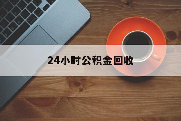 最新24小时公积金回收方法分析(最方便真实的宁波公积金贷款回收是什么意思方法)