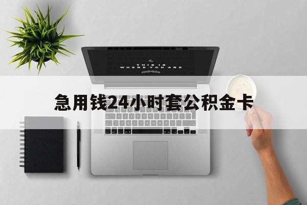 最新急用钱24小时套公积金卡方法分析(最方便真实的宁波急用钱24小时套公积金卡违法吗方法)