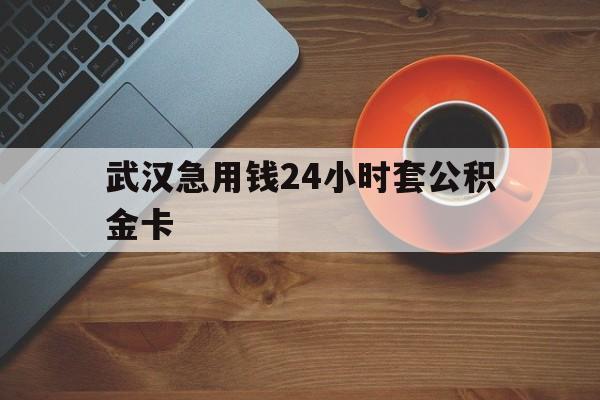 宁波最新武汉急用钱24小时套公积金卡方法分析(最方便真实的宁波武汉公积金取现方法方法)