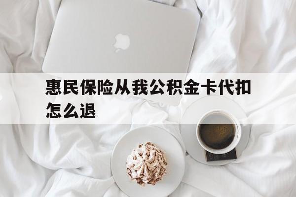宁波最新惠民保险从我公积金卡代扣怎么退方法分析(最方便真实的宁波惠民保怎么退款了方法)