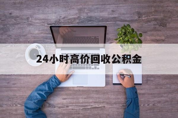 宁波最新24小时高价回收公积金方法分析(最方便真实的宁波公积金贷款回收方法)