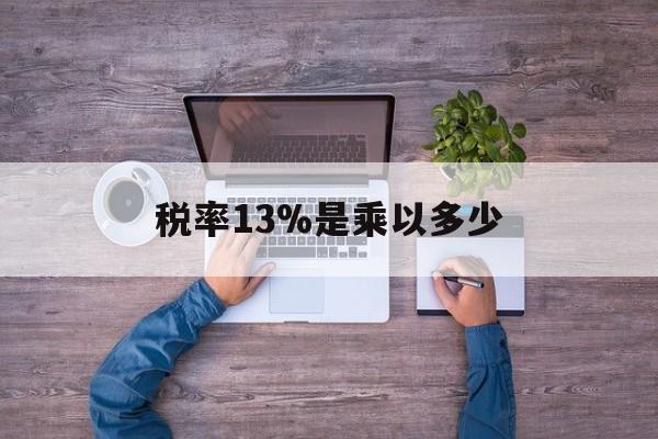 宁波最新税率13%是乘以多少方法分析(最方便真实的宁波税率13%怎么算含税价方法)