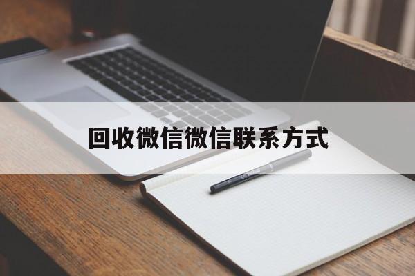 宁波最新回收微信微信联系方式方法分析(最方便真实的宁波回收微信微信联系方式是什么方法)
