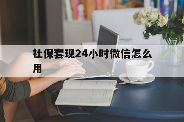 宁波最新社保套现24小时微信怎么用方法分析(最方便真实的宁波社保套现主要是套什么方法)