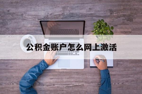 宁波最新公积金账户怎么网上激活方法分析(最方便真实的宁波公积金账户怎么网上激活的方法)