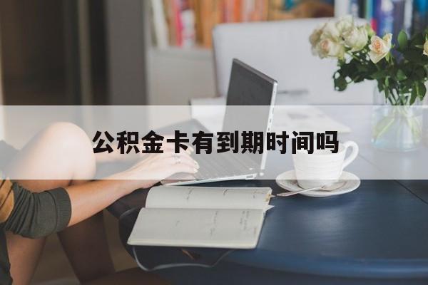 宁波最新公积金卡有到期时间吗方法分析(最方便真实的宁波公积金卡上的有效期限是什么意思方法)