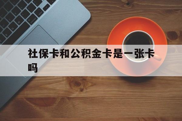 宁波最新社保卡和公积金卡是一张卡吗方法分析(最方便真实的宁波社保卡和公积金卡是一张卡吗?方法)