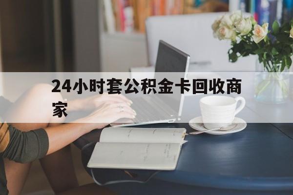 宁波最新24小时套公积金卡回收商家方法分析(最方便真实的宁波24小时套公积金卡回收商家会知道吗方法)