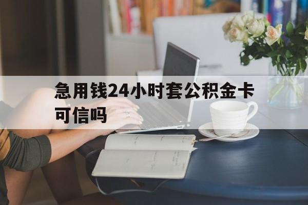 宁波最新急用钱24小时套公积金卡可信吗方法分析(最方便真实的宁波急用钱24小时套公积金卡可信吗安全吗方法)