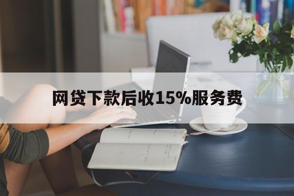 宁波最新网贷下款后收15%服务费方法分析(最方便真实的宁波网贷收取贷后服务费合法吗方法)