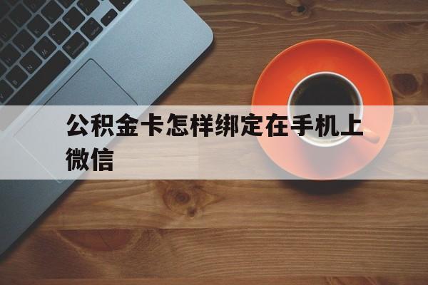 宁波最新公积金卡怎样绑定在手机上微信方法分析(最方便真实的宁波住房公积金卡怎么绑定微信方法)