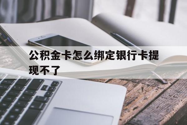 宁波最新公积金卡怎么绑定银行卡提现不了方法分析(最方便真实的宁波公积金卡怎么绑定银行卡提现不了呢方法)
