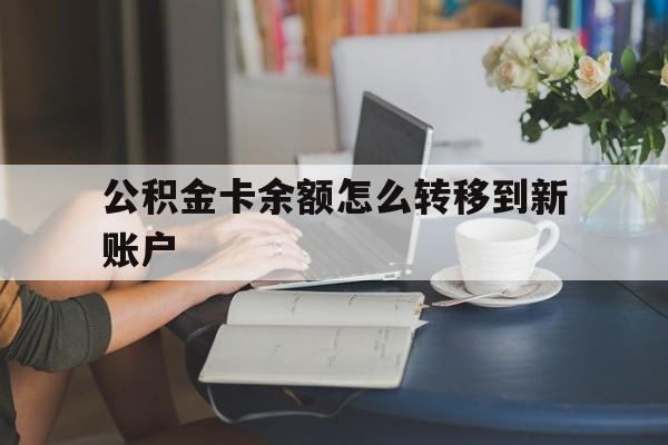 宁波最新公积金卡余额怎么转移到新账户方法分析(最方便真实的宁波住房公积金卡里的钱怎么转到支付宝方法)