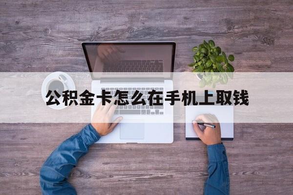 宁波最新公积金卡怎么在手机上取钱方法分析(最方便真实的宁波公积金卡怎么在手机上激活方法)