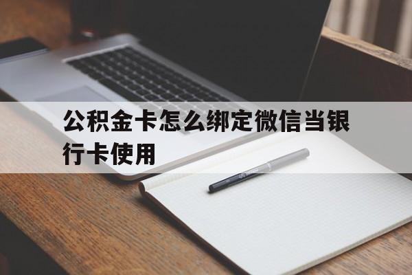 宁波最新公积金卡怎么绑定微信当银行卡使用方法分析(最方便真实的宁波公积金卡怎么绑定微信当银行卡使用呢方法)