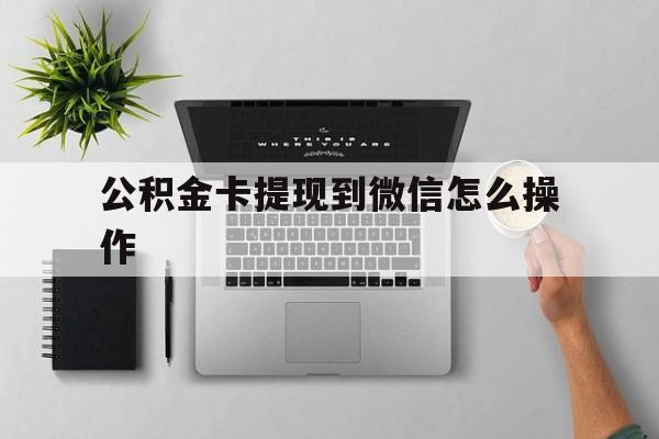 宁波最新公积金卡提现到微信怎么操作方法分析(最方便真实的宁波公积金提到银行卡怎么提方法)