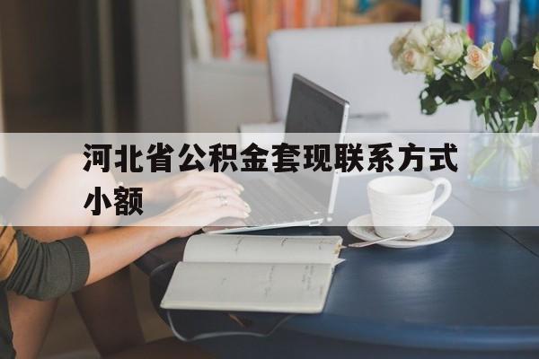 宁波最新河北省公积金套现联系方式小额方法分析(最方便真实的宁波河北公积金怎么提取条件方法)